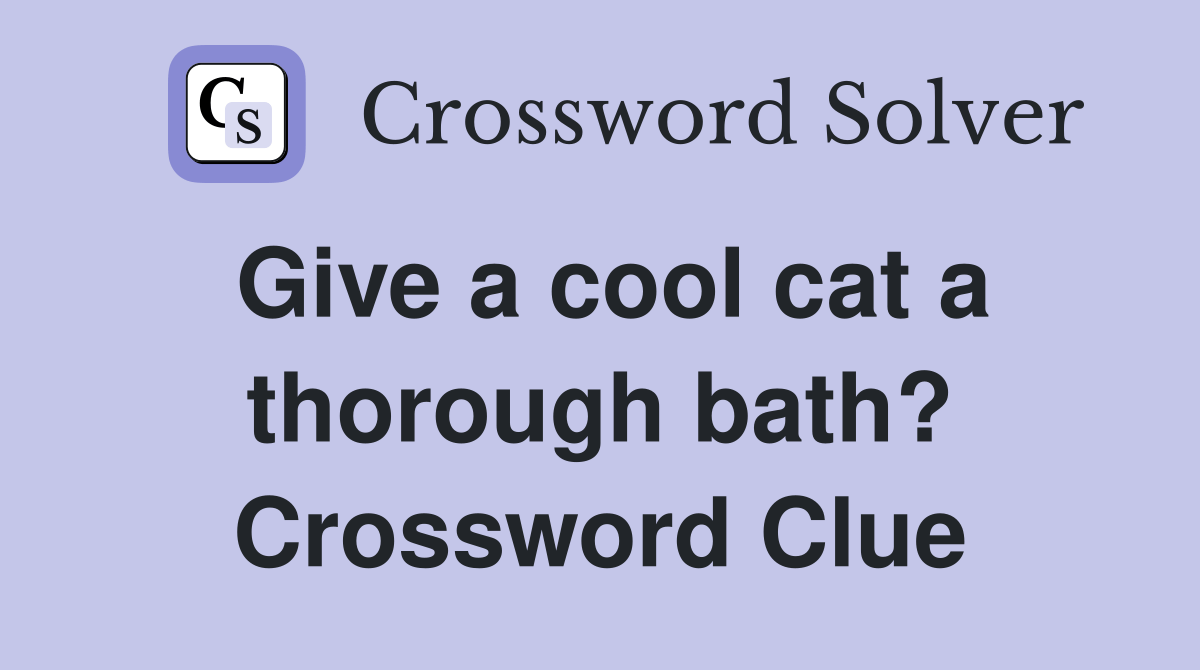 Give a cool cat a thorough bath? Crossword Clue Answers Crossword Solver